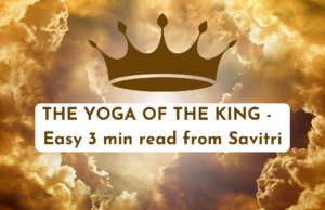 THE YOGA OF THE KING – Easy 3 min read from Savitri King