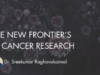 THE NEW FRONTIER’S IN CANCER RESEARCH IS REWRITING INDIA’S FUTURE IN CANCER CARE. Dr Sreekumar Raghavakaimal - Cancer Research
